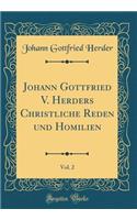 Johann Gottfried V. Herders Christliche Reden Und Homilien, Vol. 2 (Classic Reprint)