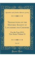 Transactions of the Historic Society of Lancashire and Cheshire, Vol. 67: For the Year 1915; New Series Volume 31 (Classic Reprint)