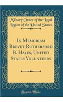 In Memoriam Brevet Rutherford B. Hayes, United States Volunteers (Classic Reprint)