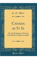 Canada as It Is: Or, the Emigrant's Friend and Guide to Upper Canada (Classic Reprint)