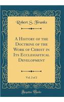 A History of the Doctrine of the Work of Christ in Its Ecclesiastical Development, Vol. 2 of 2 (Classic Reprint)