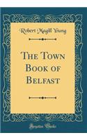 The Town Book of Belfast (Classic Reprint)