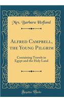 Alfred Campbell, the Young Pilgrim: Containing Travels in Egypt and the Holy Land (Classic Reprint)