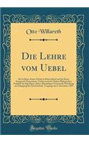 Die Lehre Vom Uebel: Bei Leibniz, Seiner Schule in Deutschland Und Bei Kant, Inaugural-Dissertation, Verfasst Und Der Hohen Philopischen FakultÃ¤t Der Kgl; Bayer; Julius-Maximilians-UniversitÃ¤t WÃ¼rzburg Zur Erlangung Der DoctorwÃ¼rde, Vorgelegt A