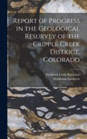 Report of Progress in the Geological Resurvey of the Cripple Creek District, Colorado