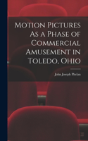 Motion Pictures As a Phase of Commercial Amusement in Toledo, Ohio