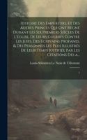 Histoire des empereurs, et des autres princes qui ont regné durant les six premiers siècles de l'église, de leurs guerres contre les Juifs, des écrivains profanes, & des personnes les plus illustrés de leur temps Justifiée par les citations des a..
