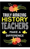 Truly Amazing History Teachers Make A difference: Lined Appreciation Notebook for Teachers, Back to School Teacher Appreciation Gift, 6x9 120 Pages Notebook (Gift for Teachers)