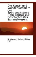 Die Kunst Und Wunderkammern Der Spatrenaissance: Ein Beitrag Zur Geschichte Des Sammelwesens