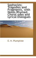 Sophocles; Tragedies and Fragments, with Notes Rhymed, Choral Odes and Lyrical Dialogues
