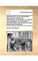 Observations Sur Les Dclarations Des Cours de Vienne, de Ptersbourg, Et de Berlin, Au Sujet Du Dmembrement de La Pologne, Nouvelle Dition Augmente de Notes Historiques & Politiques.