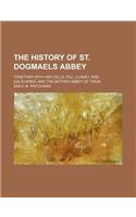 The History of St. Dogmaels Abbey; Together with Her Cells, Pill, Cladey, and Galscareg, and the Mother Abbey of Tiron