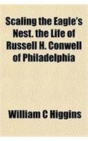 Scaling the Eagle's Nest. the Life of Russell H. Conwell of Philadelphia