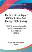 The Seventieth Report Of The British And Foreign Bible Society: With An Appendix And A List Of Subscribers And Benefactors (1874)