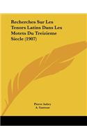 Recherches Sur Les Tenors Latins Dans Les Motets Du Treizieme Siecle (1907)