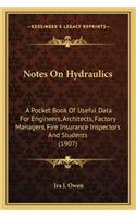 Notes On Hydraulics: A Pocket Book Of Useful Data For Engineers, Architects, Factory Managers, Fire Insurance Inspectors And Students (1907)(English)