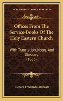 Offices from the Service-Books of the Holy Eastern Church: With Translation, Notes, and Glossary (1863)