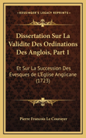 Dissertation Sur La Validite Des Ordinations Des Anglois, Part 1: Et Sur La Succession Des Evesques de L'Eglise Anglicane (1723)