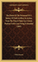 The Duties Of The Personnel Of A Battery Of Field Artillery In Action, From The Time It Takes Up A Given Position Until Cease Firing Is Sounded (1883)