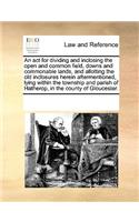 An act for dividing and inclosing the open and common field, downs and commonable lands, and allotting the old inclosures herein aftermentioned, lying within the township and parish of Hatherop, in the county of Gloucester.