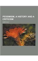 Pessimism, a History and a Criticism: (English)