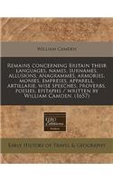 Remains Concerning Britain Their Languages, Names, Surnames, Allusions, Anagrammes, Armories, Monies, Empreses, Apparell, Artillarie, Wise Speeches, Proverbs, Poesies, Epitaphs / Written by William Camden. (1657)