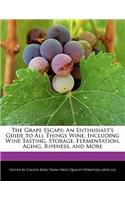 The Grape Escape: An Enthusiast's Guide to All Things Wine, Including Wine Tasting, Storage, Fermentation, Aging, Ripeness, and More