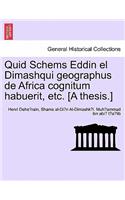 Quid Schems Eddin El Dimashqui Geographus de Africa Cognitum Habuerit, Etc. [A Thesis.]