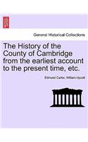 The History of the County of Cambridge from the Earliest Account to the Present Time, Etc.