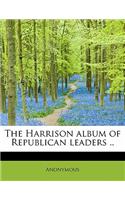 The Harrison Album of Republican Leaders ..