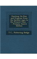 Painting: Its Rise and Progress from the Earliest Ages to the Present Time ...: Its Rise and Progress from the Earliest Ages to the Present Time ...