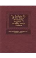 The Cockade City of the Union.: Petersburg, Virginia... - Primary Source Edition