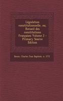 Législation constitutionnelle, ou, Recueil des constitutions françaises Volume 2 - Primary Source Edition