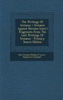 The Writings of Irenaeus: Irenaeus Against Heresies (Cont.) Fragments from the Lost Writings of Irenaeus: Irenaeus Against Heresies (Cont.) Fragments from the Lost Writings of Irenaeus