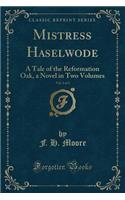 Mistress Haselwode, Vol. 2 of 2: A Tale of the Reformation Oak, a Novel in Two Volumes (Classic Reprint)(English)
