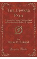 The Upward Path: A Reader for Colored Children; With an Introduction by Robert R. Moton (Classic Reprint)