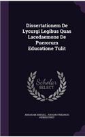 Dissertationem De Lycurgi Legibus Quas Lacedaemone De Puerorum Educatione Tulit