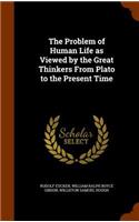 The Problem of Human Life as Viewed by the Great Thinkers from Plato to the Present Time