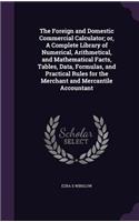 The Foreign and Domestic Commercial Calculator; or, A Complete Library of Numerical, Arithmetical, and Mathematical Facts, Tables, Data, Formulas, and Practical Rules for the Merchant and Mercantile Accountant