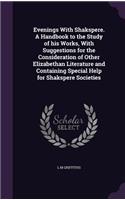 Evenings With Shakspere. A Handbook to the Study of his Works, With Suggestions for the Consideration of Other Elizabethan Literature and Containing Special Help for Shakspere Societies