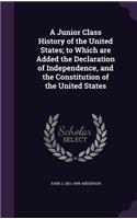 A Junior Class History of the United States; To Which Are Added the Declaration of Independence, and the Constitution of the United States