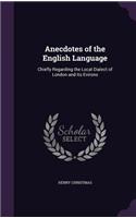 Anecdotes of the English Language: Chiefly Regarding the Local Dialect of London and Its Evirons