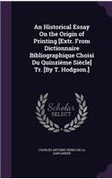 Historical Essay On the Origin of Printing [Extr. From Dictionnaire Bibliographique Choisi Du Quinzième Siècle] Tr. [By T. Hodgson.]