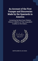 Account of the First Voyages and Discoveries Made by the Spaniards in America: Containing the Most Exact Relation Hitherto Publish'd, of Their Unparallel'd Cruelties on the Indians ...