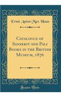 Catalogue of Sanskrit and Pali Books in the British Museum, 1876 (Classic Reprint)