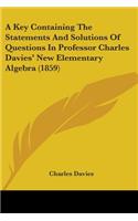 A Key Containing The Statements And Solutions Of Questions In Professor Charles Davies' New Elementary Algebra (1859): (English)