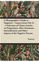 A Photographer's Guide to Negatives - Camera Series Vol. X. - A Selection of Classic Articles on Preparation, After-Treatment, Intensification and O