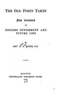The old forts taken, five lectures on endless punishment and future life: (English)