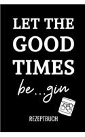 Let the Good Times Be...Gin Rezeptbuch: A4 Notizbuch PUNKTIERT Cocktail Rezeptbuch zum Selberschreiben - Eintragbuch - Schöne Geschenkidee zum Geburtstag - Lieblingsrezepte für Barkeeper