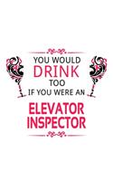 You Would Drink Too If You Were An Elevator Inspector: Personal Elevator Inspector Notebook, Journal Gift, Diary, Doodle Gift or Notebook - 6 x 9 Compact Size- 109 Blank Lined Pages